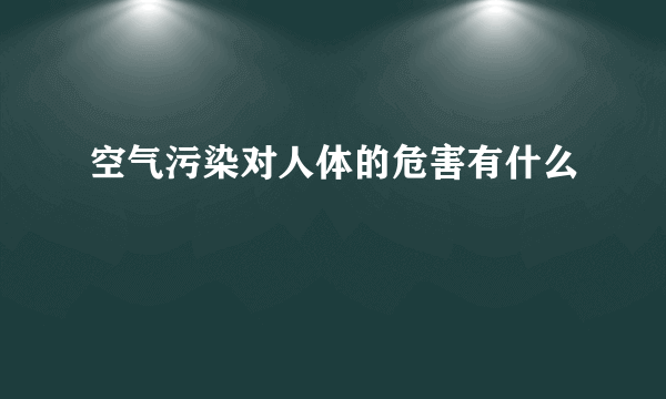 空气污染对人体的危害有什么