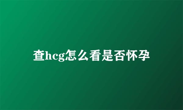 查hcg怎么看是否怀孕