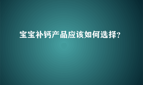 宝宝补钙产品应该如何选择？