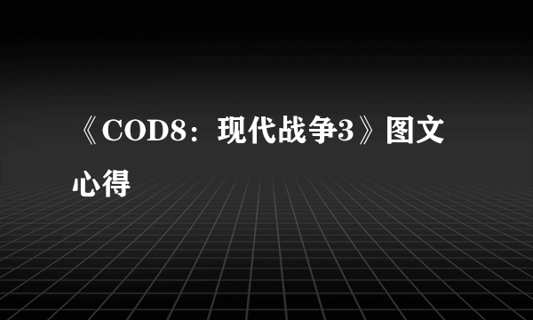 《COD8：现代战争3》图文心得