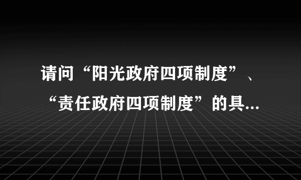 请问“阳光政府四项制度”、“责任政府四项制度”的具体内容分别是什么？