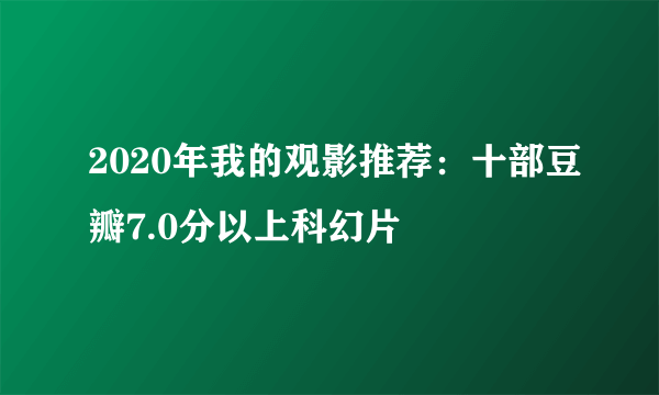 2020年我的观影推荐：十部豆瓣7.0分以上科幻片