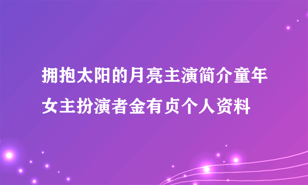 拥抱太阳的月亮主演简介童年女主扮演者金有贞个人资料