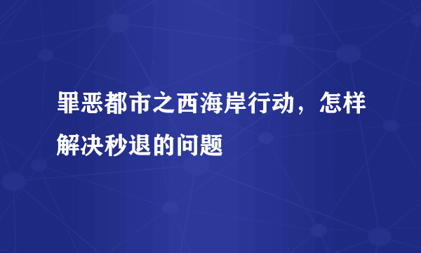 罪恶都市之西海岸行动，怎样解决秒退的问题