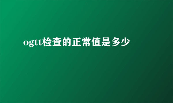 ogtt检查的正常值是多少