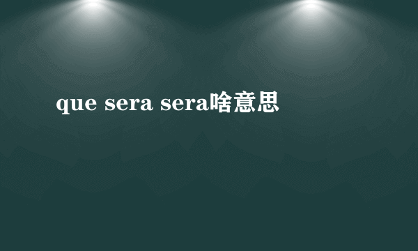 que sera sera啥意思