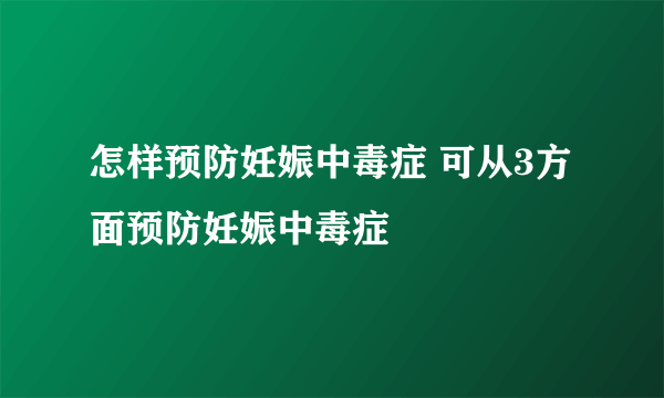 怎样预防妊娠中毒症 可从3方面预防妊娠中毒症