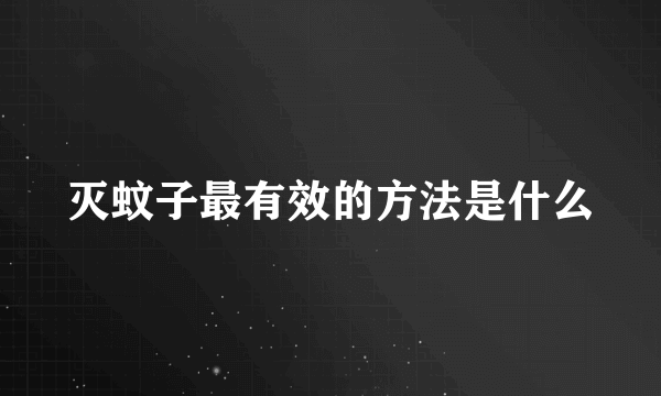 灭蚊子最有效的方法是什么