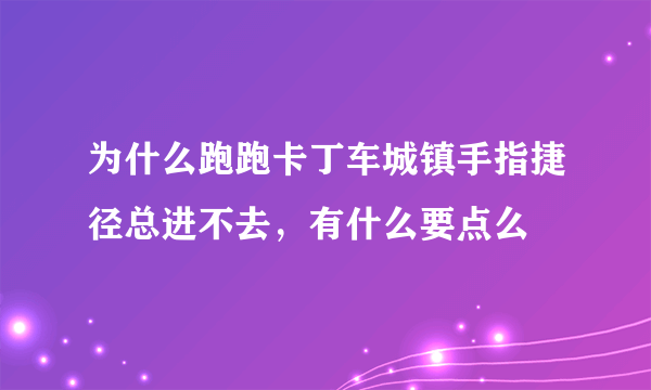 为什么跑跑卡丁车城镇手指捷径总进不去，有什么要点么