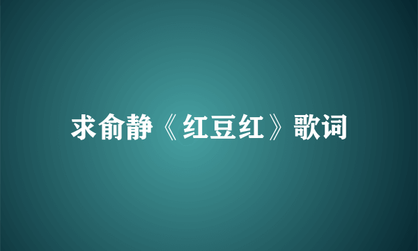 求俞静《红豆红》歌词