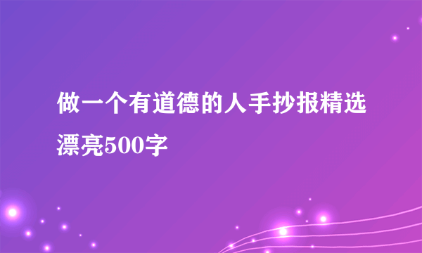 做一个有道德的人手抄报精选漂亮500字