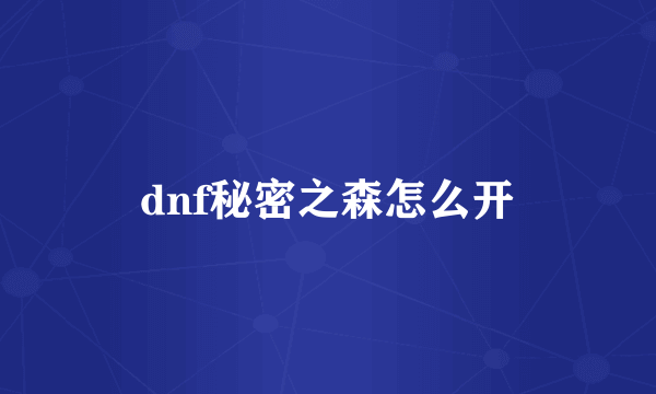 dnf秘密之森怎么开