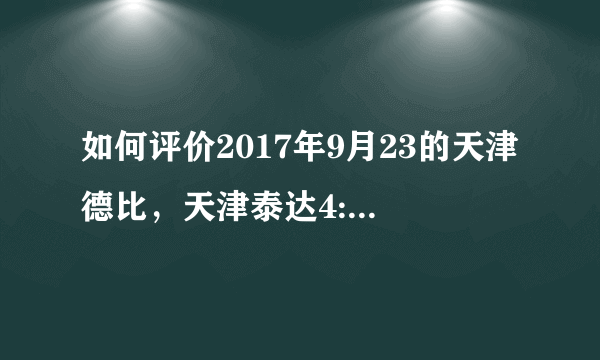 如何评价2017年9月23的天津德比，天津泰达4:1天津权健？