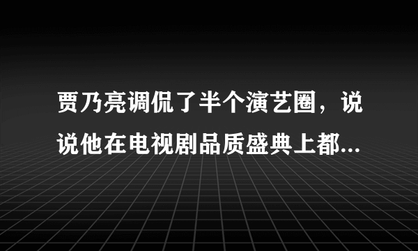 贾乃亮调侃了半个演艺圈，说说他在电视剧品质盛典上都说了些什么？