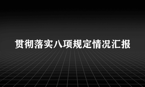 贯彻落实八项规定情况汇报