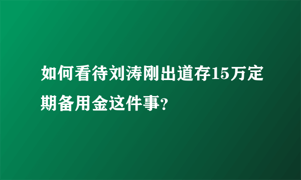 如何看待刘涛刚出道存15万定期备用金这件事？