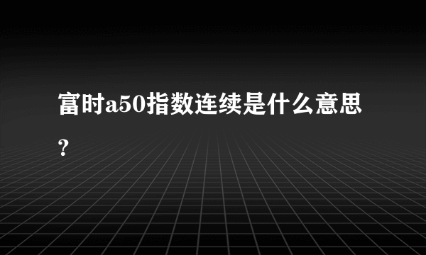 富时a50指数连续是什么意思？