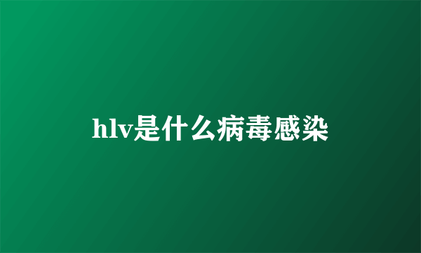 hlv是什么病毒感染