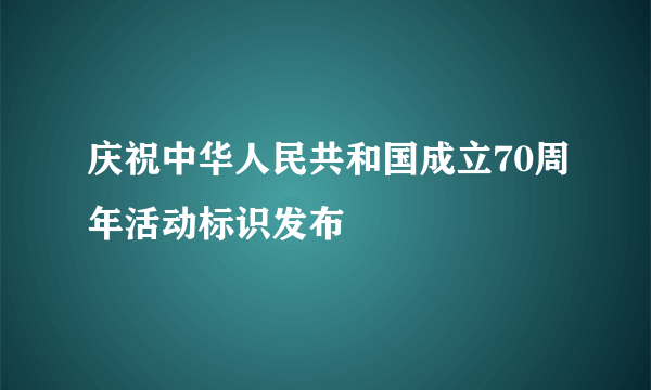 庆祝中华人民共和国成立70周年活动标识发布