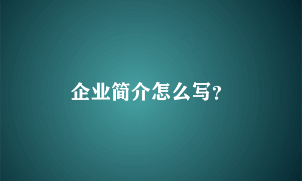 企业简介怎么写？