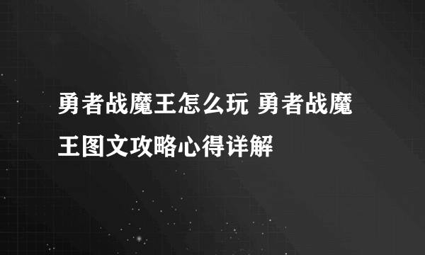 勇者战魔王怎么玩 勇者战魔王图文攻略心得详解