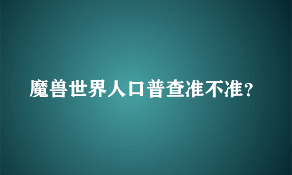 魔兽世界人口普查准不准？