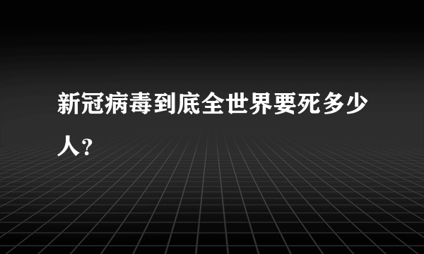 新冠病毒到底全世界要死多少人？