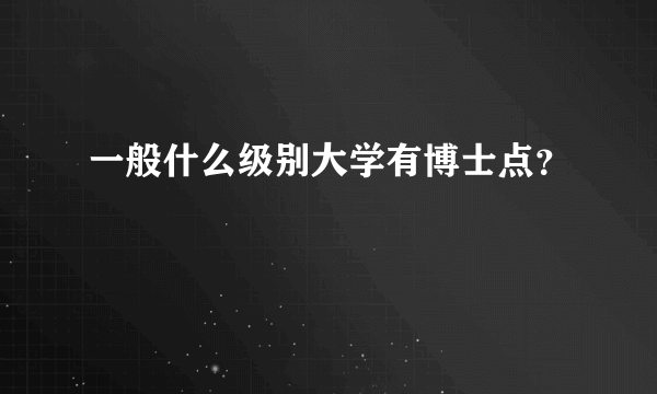 一般什么级别大学有博士点？