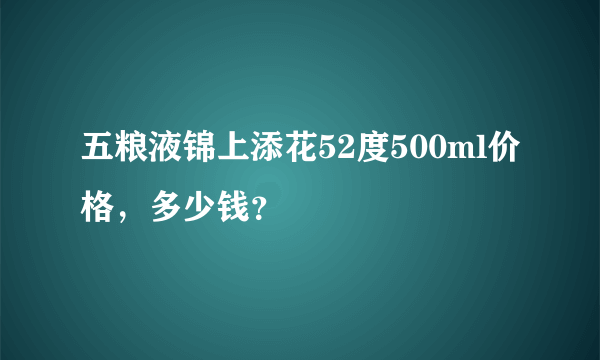 五粮液锦上添花52度500ml价格，多少钱？