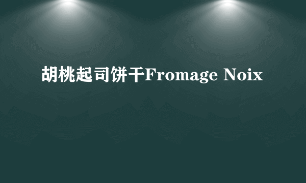 胡桃起司饼干Fromage Noix