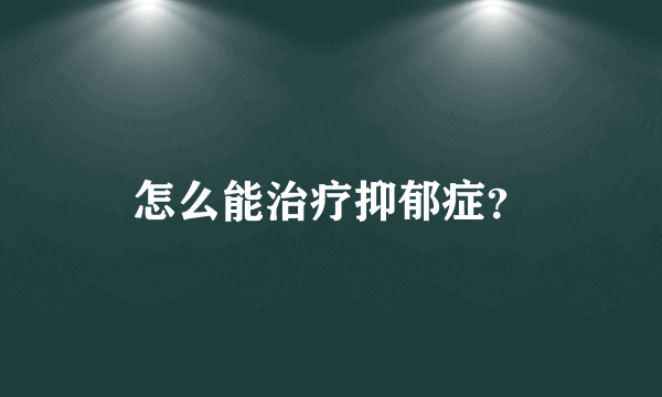 怎么能治疗抑郁症？