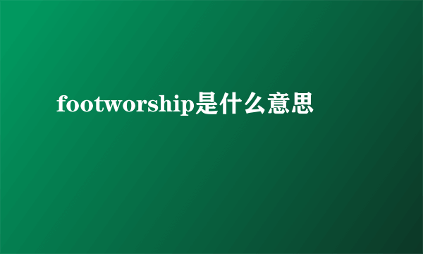 footworship是什么意思