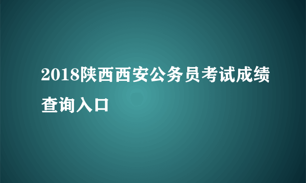 2018陕西西安公务员考试成绩查询入口