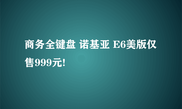 商务全键盘 诺基亚 E6美版仅售999元!