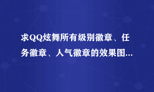 求QQ炫舞所有级别徽章、任务徽章、人气徽章的效果图~~~~