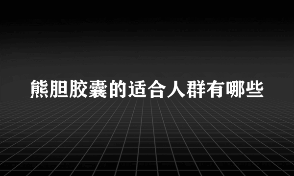 熊胆胶囊的适合人群有哪些