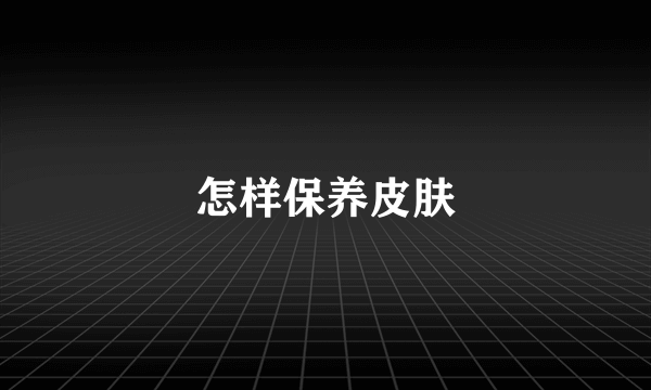 怎样保养皮肤