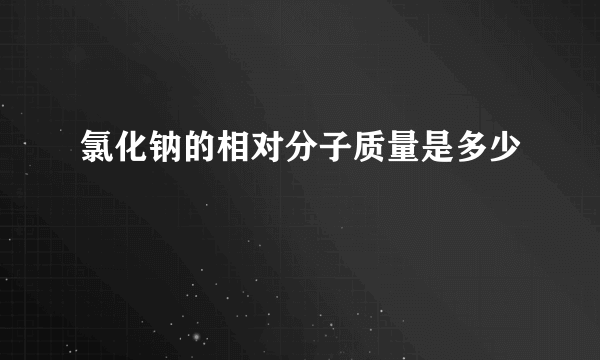 氯化钠的相对分子质量是多少