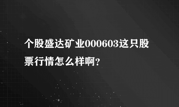 个股盛达矿业000603这只股票行情怎么样啊？