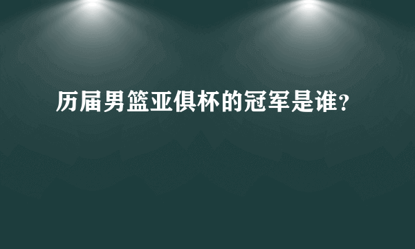 历届男篮亚俱杯的冠军是谁？