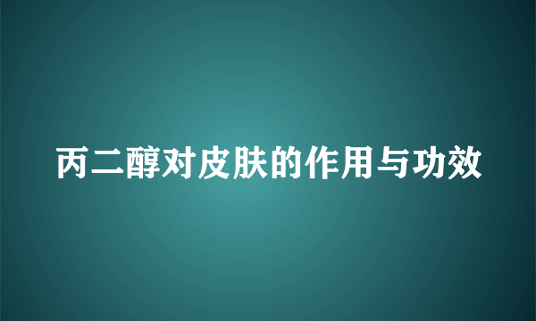 丙二醇对皮肤的作用与功效