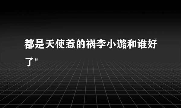 都是天使惹的祸李小璐和谁好了