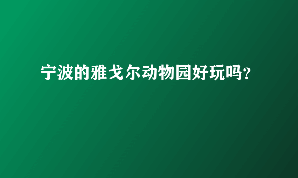 宁波的雅戈尔动物园好玩吗？