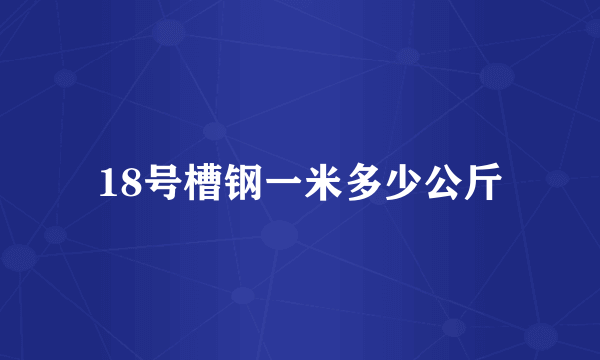 18号槽钢一米多少公斤