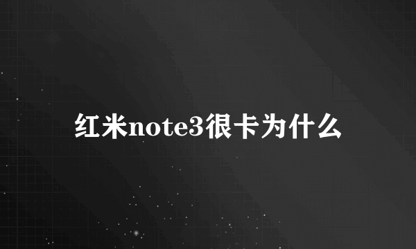 红米note3很卡为什么