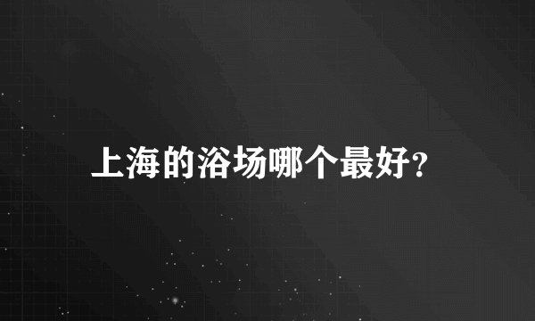 上海的浴场哪个最好？