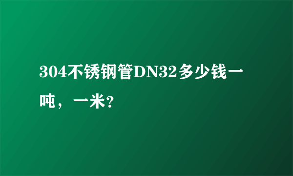 304不锈钢管DN32多少钱一吨，一米？