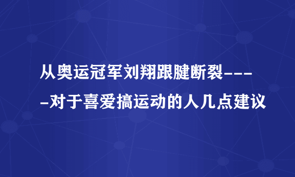 从奥运冠军刘翔跟腱断裂----对于喜爱搞运动的人几点建议