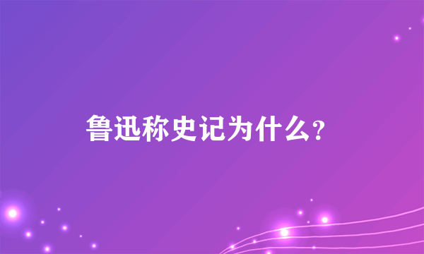 鲁迅称史记为什么？