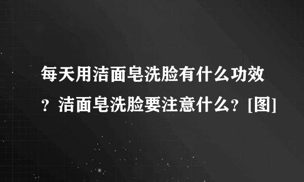 每天用洁面皂洗脸有什么功效？洁面皂洗脸要注意什么？[图]